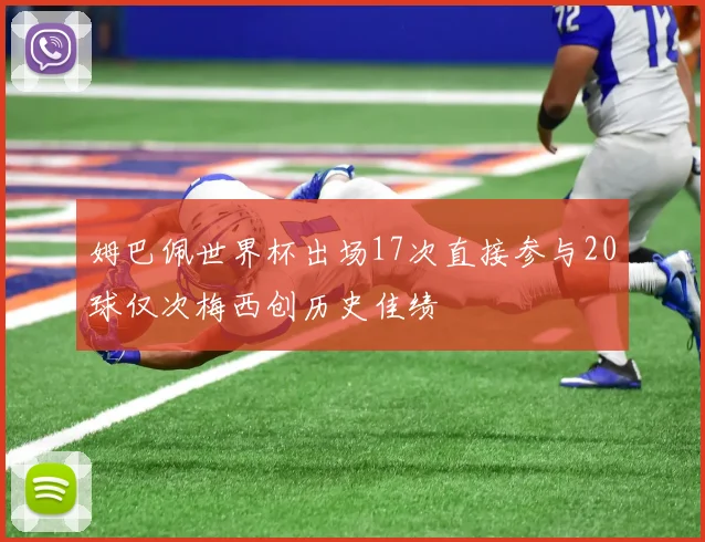 姆巴佩世界杯出场17次直接参与20球仅次梅西创历史佳绩