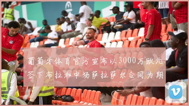 葡萄牙体育官方宣布以3000万欧元签下布拉加中场萨拉萨尔合同为期五年