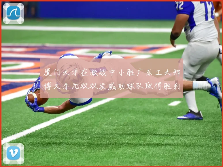 厦门大学在激战中小胜广东工大郑博文李元双双发威助球队取得胜利